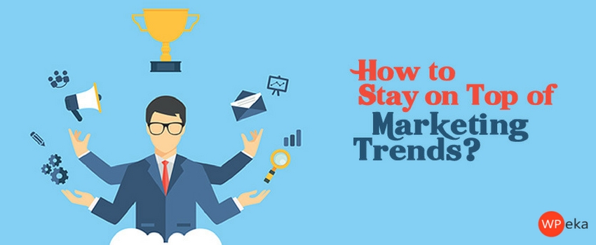 How to Stay on Top of Marketing Trends